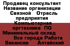 Продавец-консультант › Название организации ­ Связной › Отрасль предприятия ­ Компьютерная, оргтехника, ПО › Минимальный оклад ­ 22 000 - Все города Работа » Вакансии   . Алтайский край,Славгород г.